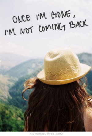 Once i'm gone, i'm not coming back Picture Quote #1