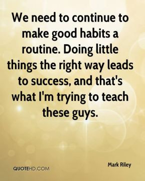 We need to continue to make good habits a routine. Doing little things ...