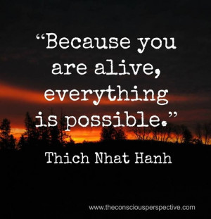 Thich Nhat Hanh Quote: Because You Are Alive, Everything Is Possible