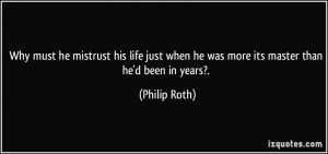 ... when he was more its master than he'd been in years?. - Philip Roth