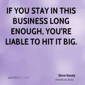 Steve Kanaly - If you stay in this business long enough, you're liable ...