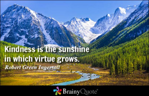 Kindness is the sunshine in which virtue grows. - Robert Green ...