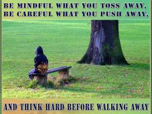 ... away, be careful what you push away, and think hard before walking