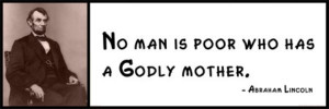 Wall Quote - Abraham Lincoln - No Man Is Poor Who Has a Godly Mother.