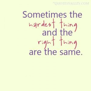 Sometimes The Hardest Thing And The Right Thing Are The Same