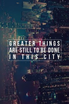 Greater things are yet to come, greater things are still to be done ...