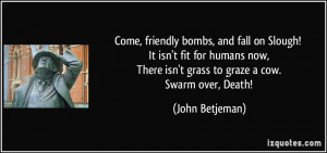 Come, friendly bombs, and fall on Slough! It isn't fit for humans now ...