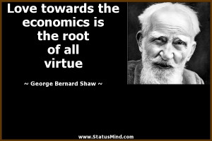 the economics is the root of all virtue - George Bernard Shaw Quotes ...