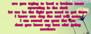 ... broken heart operating in the dark let me be the light you need to