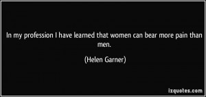 ... have learned that women can bear more pain than men. - Helen Garner