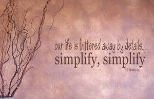 our life is frittered away by details... simplify, simplify Thoreau