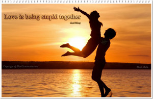 Love is being stupid together…