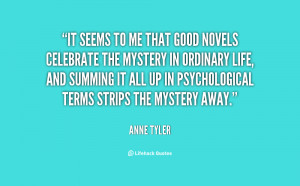It seems to me that good novels celebrate the mystery in ordinary life ...