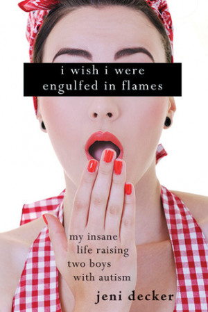 Wish I Were Engulfed in Flames: My Insane Life Raising Two Boys with ...