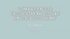 think Robert Plant is the quintessential frontman - just the way he ...