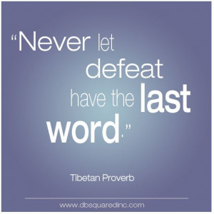 Never let defeat have the last word.
