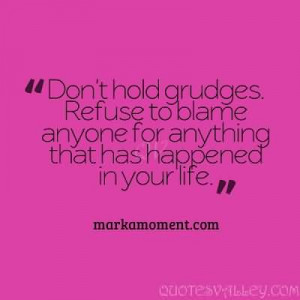 Don’t Hold Grudges. Refuse To Blame Anyone For Anything That Has ...