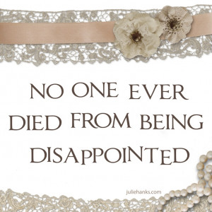 No one ever died from being disappointed ~Won't die, but definitely A ...