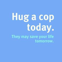 ... and KISS one everyday! I love my police officer ♥ (and hug a nurse