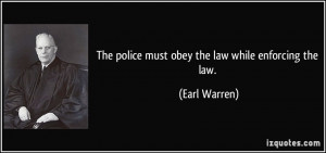 The police must obey the law while enforcing the law. - Earl Warren