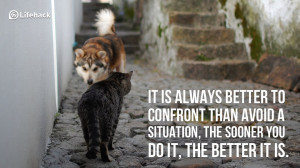 It is always better to confront than avoid a situation, the sooner you ...