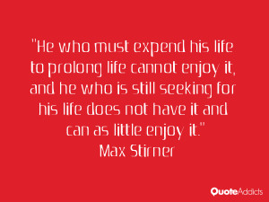 He who must expend his life to prolong life cannot enjoy it and he
