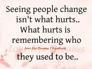 Seeing people change isn't what hurts...