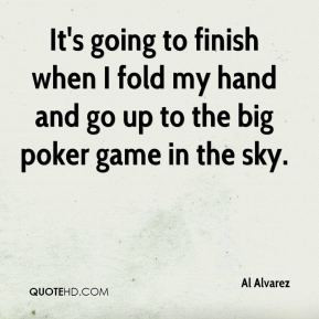 Al Alvarez - It's going to finish when I fold my hand and go up to the ...