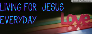 LIVING FOR JESUS EVERYDAY Profile Facebook Covers