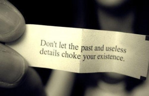 Don’t let the past and useless details choke your existence