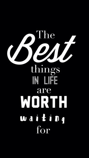 The best things in life are worth waiting for.