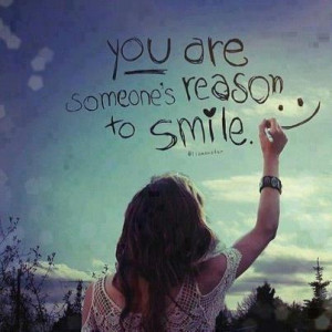 You are someone’s reason to smile.”