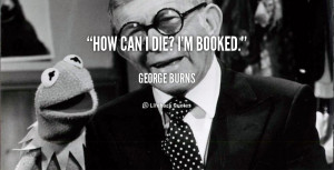quote-George-Burns-how-can-i-die-im-booked-143723_1.png