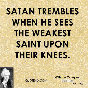 Satan trembles when he sees the weakest saint upon their knees.