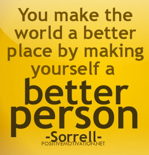 You make the world a better place by making yourself a better person.
