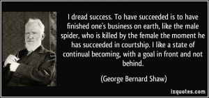 ... becoming, with a goal in front and not behind. - George Bernard Shaw