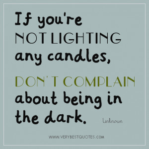 ... you re not lighting any candles don t complain about being in the dark