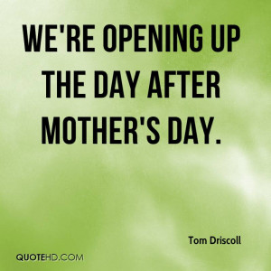 We're opening up the day after Mother's Day.