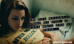 not actually mad at you, I just want you to care..