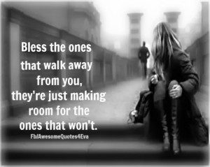 Bless the ones that walk away from you