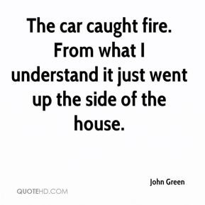 ... what I understand it just went up the side of the house. - John Green