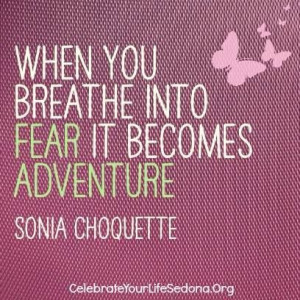 When you breathe into fear it becomes adventure” Sonia Choquette