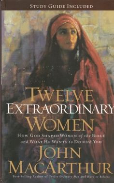 Twelve Extraordinary Women | John MacArthur | Fall 2013 Women's Bible ...