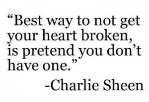 Best way to not get your heart broken, is pretend you don't have one.