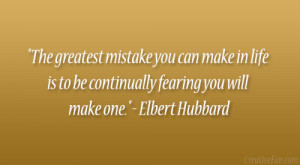 ... is to be continually fearing you will make one.” – Elbert Hubbard