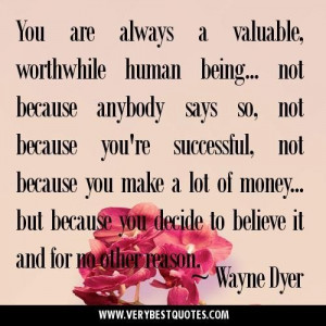You are always a valuable worthwhile human being... not because ...