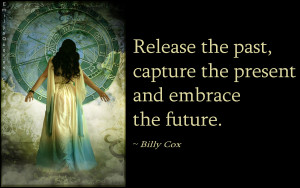 Release the past, capture the present and embrace the future.”