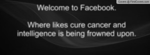 Welcome to Facebook.Where likes cure cancer and intelligence is being ...