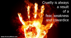 Cruelty is always a result of a fear, weakness and cowardice - Wise ...