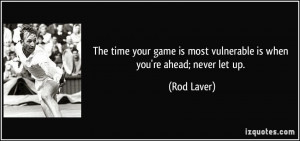 The time your game is most vulnerable is when you're ahead; never let ...